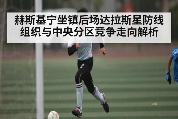 赫斯基宁坐镇后场达拉斯星防线组织与中央分区竞争走向解析